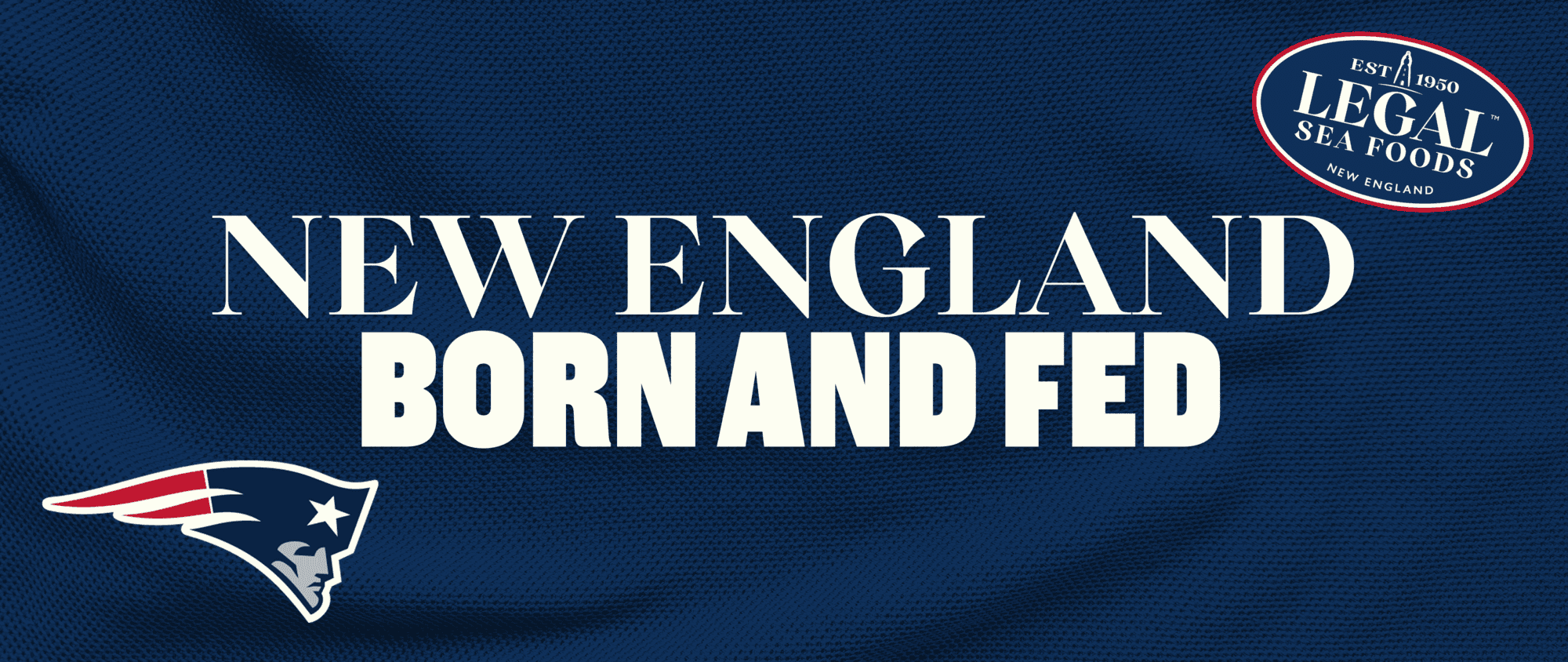 Blue background with “New England Born and Fed” in large white text, Legal Sea Foods logo in top right, and New England Patriots logo in bottom left.